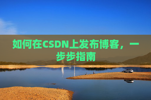 如何在CSDN上发布博客,一步步指南